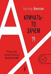 Бенсон Б. А кричать-то зачем?!: искусство продуктивных разногласий 